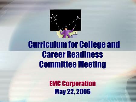 Curriculum for College and Career Readiness Committee Meeting EMC Corporation May 22, 2006.