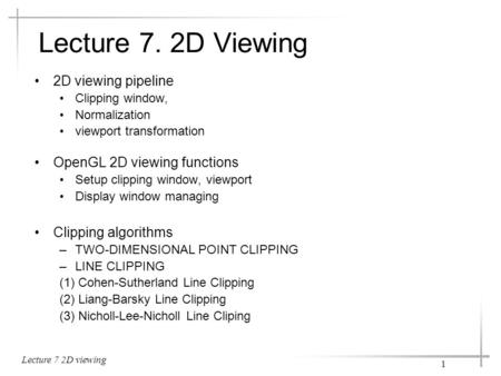 Lecture 7 2D viewing 1 Lecture 7. 2D Viewing 2D viewing pipeline Clipping window, Normalization viewport transformation OpenGL 2D viewing functions Setup.