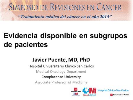 Evidencia disponible en subgrupos de pacientes Javier Puente, MD, PhD Hospital Universitario Clinico San Carlos Medical Oncology Department Complutense.