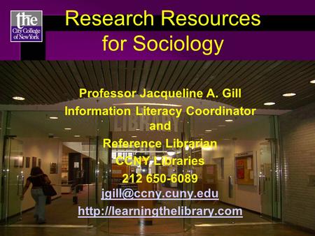 Research Resources for Sociology Professor Jacqueline A. Gill Information Literacy Coordinator and Reference Librarian CCNY Libraries 212 650-6089