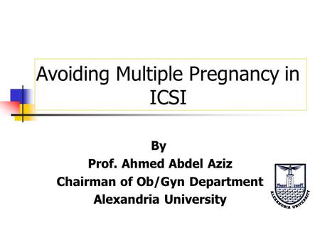 Avoiding Multiple Pregnancy in ICSI By Prof. Ahmed Abdel Aziz Chairman of Ob/Gyn Department Alexandria University.