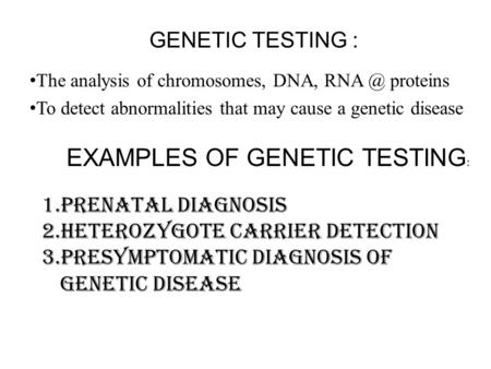 GENETIC TESTING : The analysis of chromosomes, DNA, proteins To detect abnormalities that may cause a genetic disease EXAMPLES OF GENETIC TESTING.