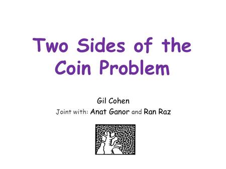 Two Sides of the Coin Problem Gil Cohen Joint with: Anat Ganor and Ran Raz.