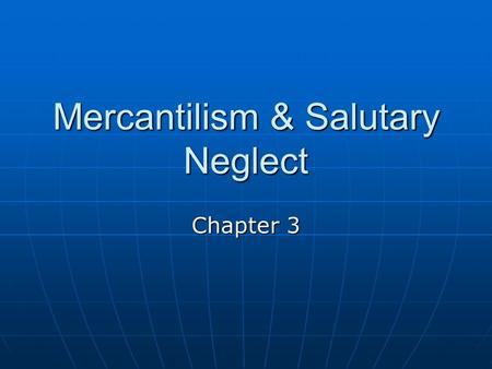 Mercantilism & Salutary Neglect Chapter 3. Mercantilism Mercantilism- a country’s ultimate goal was self-sufficiency and that all countries competed to.