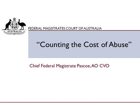 Click to edit Master title style FEDERAL MAGISTRATES COURT OF AUSTRALIA “Counting the Cost of Abuse” Chief Federal Magistrate Pascoe, AO CVO.