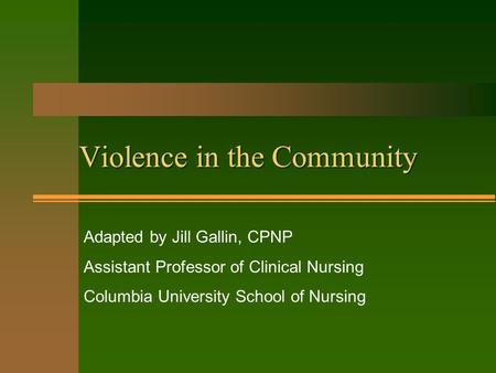 Violence in the Community Adapted by Jill Gallin, CPNP Assistant Professor of Clinical Nursing Columbia University School of Nursing.