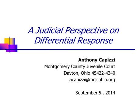 A Judicial Perspective on Differential Response Anthony Capizzi Montgomery County Juvenile Court Dayton, Ohio 45422-4240 September.