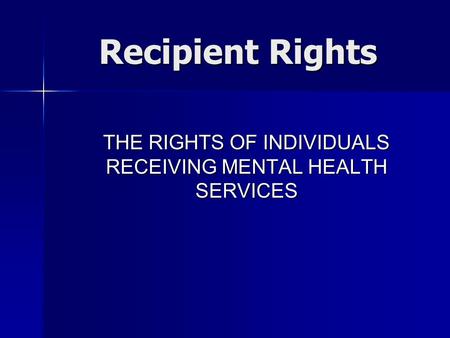 THE RIGHTS OF INDIVIDUALS RECEIVING MENTAL HEALTH SERVICES Recipient Rights.