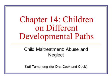 Chapter 14: Children on Different Developmental Paths Child Maltreatment: Abuse and Neglect Kati Tumaneng (for Drs. Cook and Cook)