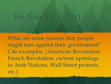 Do-Now 10/4/2011 What are some reasons that people might turn against their government? Cite examples. (American Revolution, French Revolution, current.