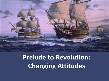 Prelude to Revolution: Changing Attitudes. The British had an empire to run. A country’s ultimate goal was self- sufficiency and that all countries competed.