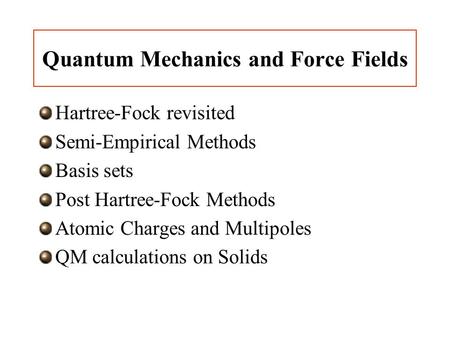 Quantum Mechanics and Force Fields Hartree-Fock revisited Semi-Empirical Methods Basis sets Post Hartree-Fock Methods Atomic Charges and Multipoles QM.