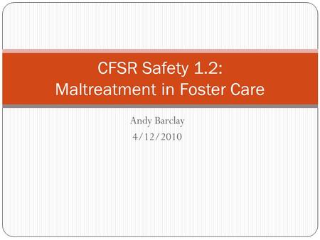 Andy Barclay 4/12/2010 CFSR Safety 1.2: Maltreatment in Foster Care.