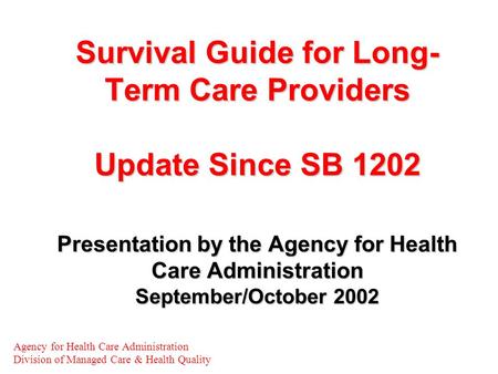 Survival Guide for Long- Term Care Providers Update Since SB 1202 Presentation by the Agency for Health Care Administration September/October 2002 Agency.