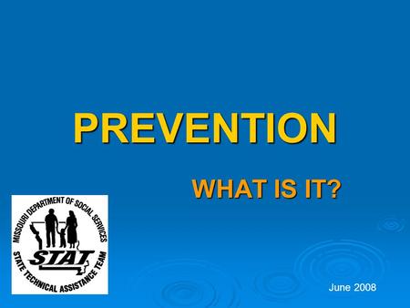 PREVENTION WHAT IS IT? June 2008. What is Prevention?  Prevention is the act of impeding, or preventing, something from happening such as disease or.