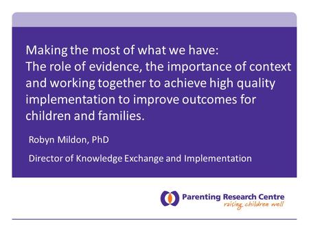 Making the most of what we have: The role of evidence, the importance of context and working together to achieve high quality implementation to improve.