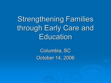 Strengthening Families through Early Care and Education Columbia, SC October 14, 2006.