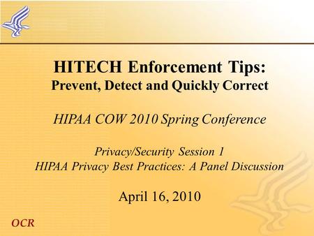 OCR HITECH Enforcement Tips: Prevent, Detect and Quickly Correct HIPAA COW 2010 Spring Conference Privacy/Security Session 1 HIPAA Privacy Best Practices: