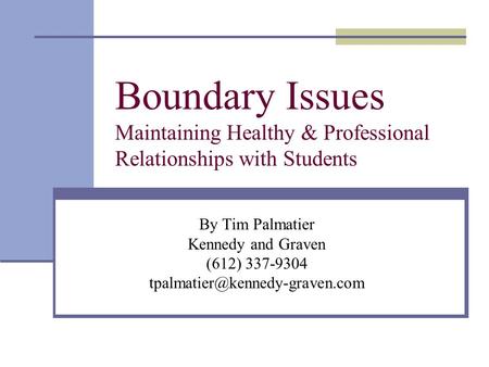 Boundary Issues Maintaining Healthy & Professional Relationships with Students By Tim Palmatier Kennedy and Graven (612) 337-9304