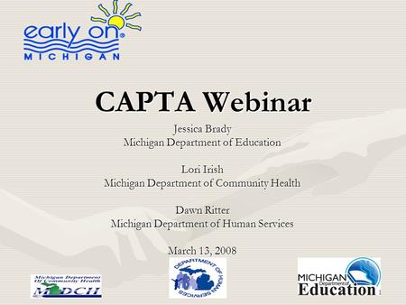 1 CAPTA Webinar Jessica Brady Michigan Department of Education Lori Irish Michigan Department of Community Health Dawn Ritter Michigan Department of Human.
