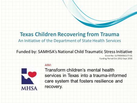 Texas Children Recovering from Trauma An Initiative of the Department of State Health Services Funded by: SAMHSA’s National Child Traumatic Stress Initiative.