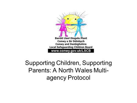 Supporting Children, Supporting Parents: A North Wales Multi- agency Protocol.