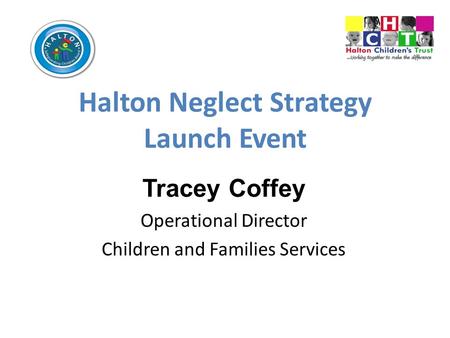 Halton Neglect Strategy Launch Event Tracey Coffey Operational Director Children and Families Services.