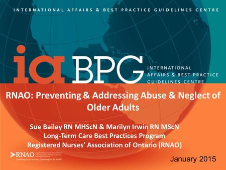 RNAO: Preventing & Addressing Abuse & Neglect of Older Adults Sue Bailey RN MHScN & Marilyn Irwin RN MScN Long-Term Care Best Practices Program Registered.
