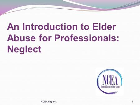 An Introduction to Elder Abuse for Professionals: Neglect NCEA Neglect1.