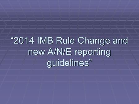 “2014 IMB Rule Change and new A/N/E reporting guidelines”