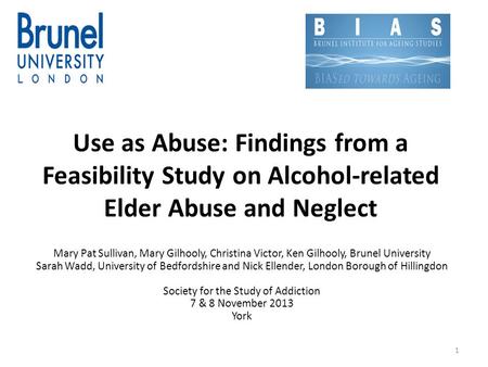Use as Abuse: Findings from a Feasibility Study on Alcohol-related Elder Abuse and Neglect Mary Pat Sullivan, Mary Gilhooly, Christina Victor, Ken Gilhooly,