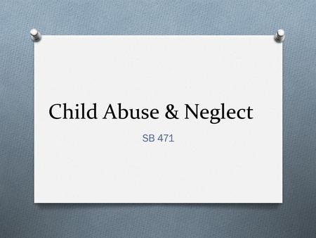 Child Abuse & Neglect SB 471. Abuse and Neglect Recognizing Abuse and Neglect O Physical abuse includes actions such as beating, burning, or punching.