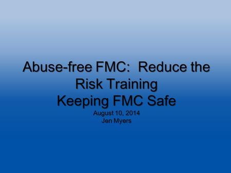 Abuse-free FMC: Reduce the Risk Training Keeping FMC Safe August 10, 2014 Jen Myers.