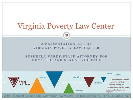 A PRESENTATION BY THE VIRGINIA POVERTY LAW CENTER SUSHEELA VARKY/STAFF ATTORNEY FOR DOMESTIC AND SEXUAL VIOLENCE Virginia Poverty Law Center 700 E Main.