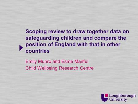Scoping review to draw together data on safeguarding children and compare the position of England with that in other countries Emily Munro and Esme Manful.
