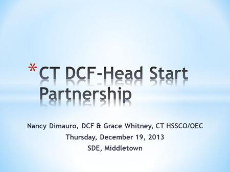 Nancy Dimauro, DCF & Grace Whitney, CT HSSCO/OEC Thursday, December 19, 2013 SDE, Middletown.