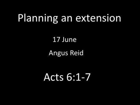 Planning an extension 17 June Angus Reid Acts 6:1-7.