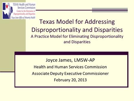 Texas Model for Addressing Disproportionality and Disparities A Practice Model for Eliminating Disproportionality and Disparities Joyce James, LMSW-AP.