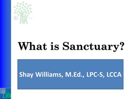 What is Sanctuary? Shay Williams, M.Ed., LPC-S, LCCA.