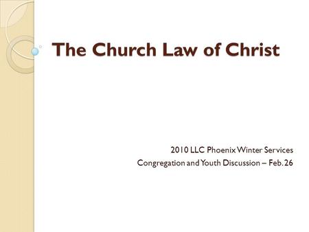 The Church Law of Christ 2010 LLC Phoenix Winter Services Congregation and Youth Discussion – Feb. 26.