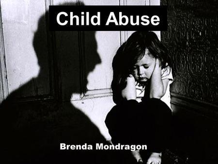 Child Abuse Brenda Mondragon. Definition: Child Abuse Child abuse is the physical, sexual, and emotional mistreatment or neglect of a child.