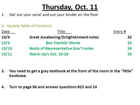 Thursday, Oct. 11 1.Get out your spiral and put your binder on the floor 2. Update Table of Contents DateTitleEntry # 10/9Great Awakening/Enlightenment.