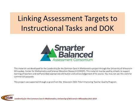 Leadership for the Common Core in Mathematics, University of Wisconsin-Milwaukee 2013-2014 Linking Assessment Targets to Instructional Tasks and DOK This.
