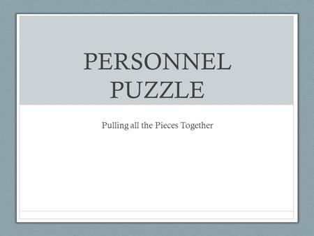 PERSONNEL PUZZLE Pulling all the Pieces Together.