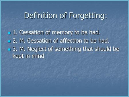 Definition of Forgetting: Definition of Forgetting: 1. Cessation of memory to be had. 1. Cessation of memory to be had. 2. M. Cessation of affection to.