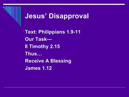Jesus’ Disapproval Text: Philippians 1.9-11 Our Task— II Timothy 2.15 Thus… Receive A Blessing James 1.12.