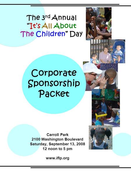 Carroll Park 2100 Washington Boulevard Saturday, September 13, 2008 12 noon to 5 pm www.iflp.org The 3 rd Annual “It’s All About The Children” Day Corporate.