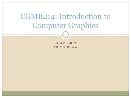 CHAPTER 7 2D VIEWING CGMB214: Introduction to Computer Graphics.