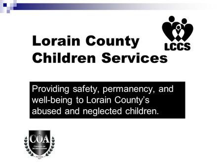 Lorain County Children Services Providing safety, permanency, and well-being to Lorain County’s abused and neglected children.