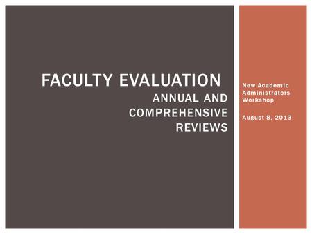 New Academic Administrators Workshop August 8, 2013 FACULTY EVALUATION ANNUAL AND COMPREHENSIVE REVIEWS.